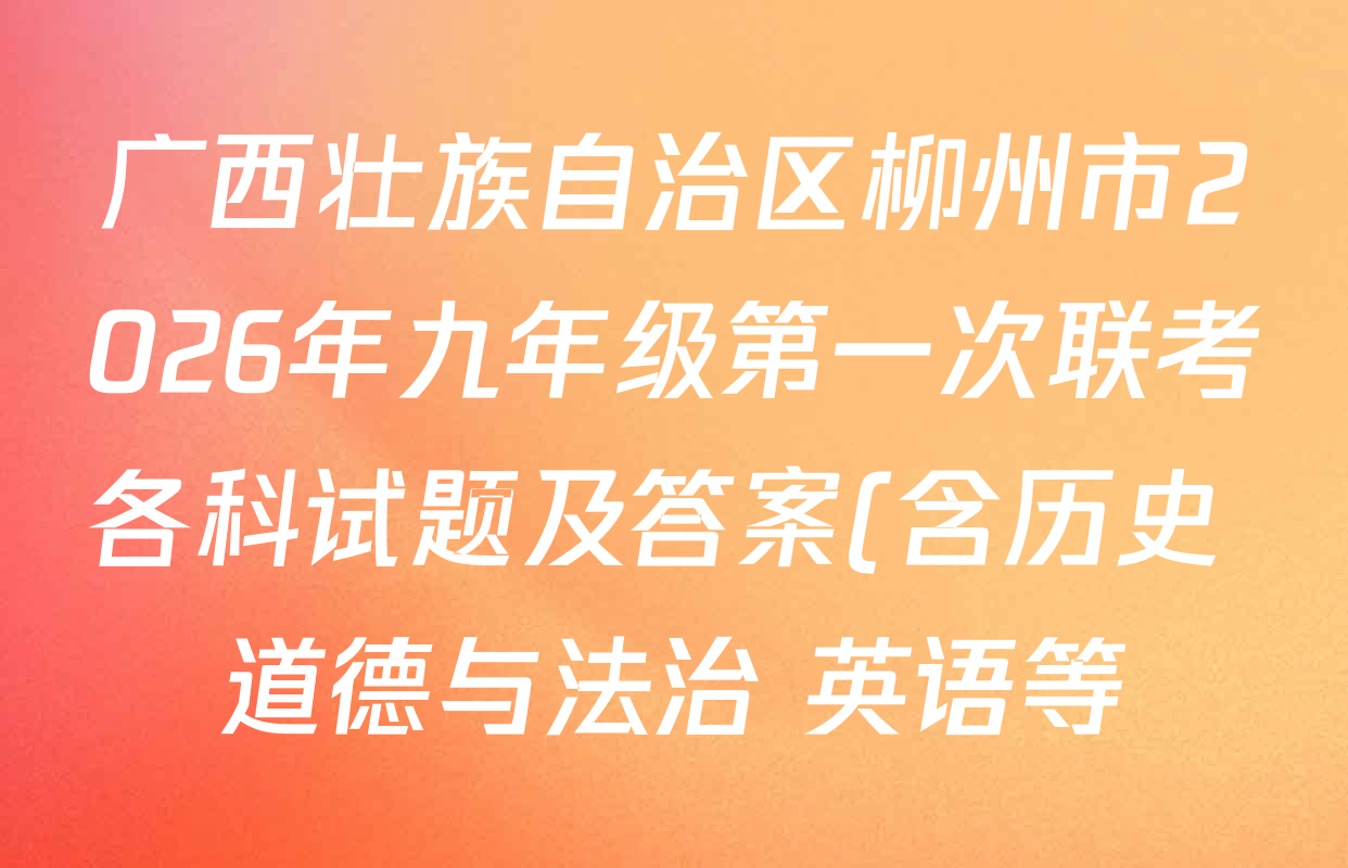 广西壮族自治区柳州市2026年九年级第一次联考各科试题及答案(含历史 道德与法治 英语等)